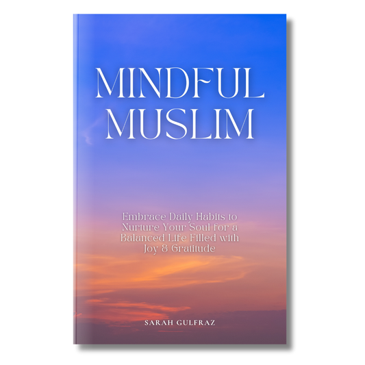 Mindful Muslim: Embrace Daily Habits to Nurture Your Soul for a Balanced Life Filled with Joy & Gratitude