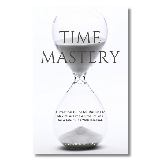 Time Mastery: A Practical Guide for Muslims to Maximise Time & Productivity for a Life Filled With Barakah